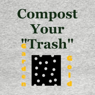 Compost Your Trash - It is Garden Gold - Recycle - Environmentalist Activist T-Shirt